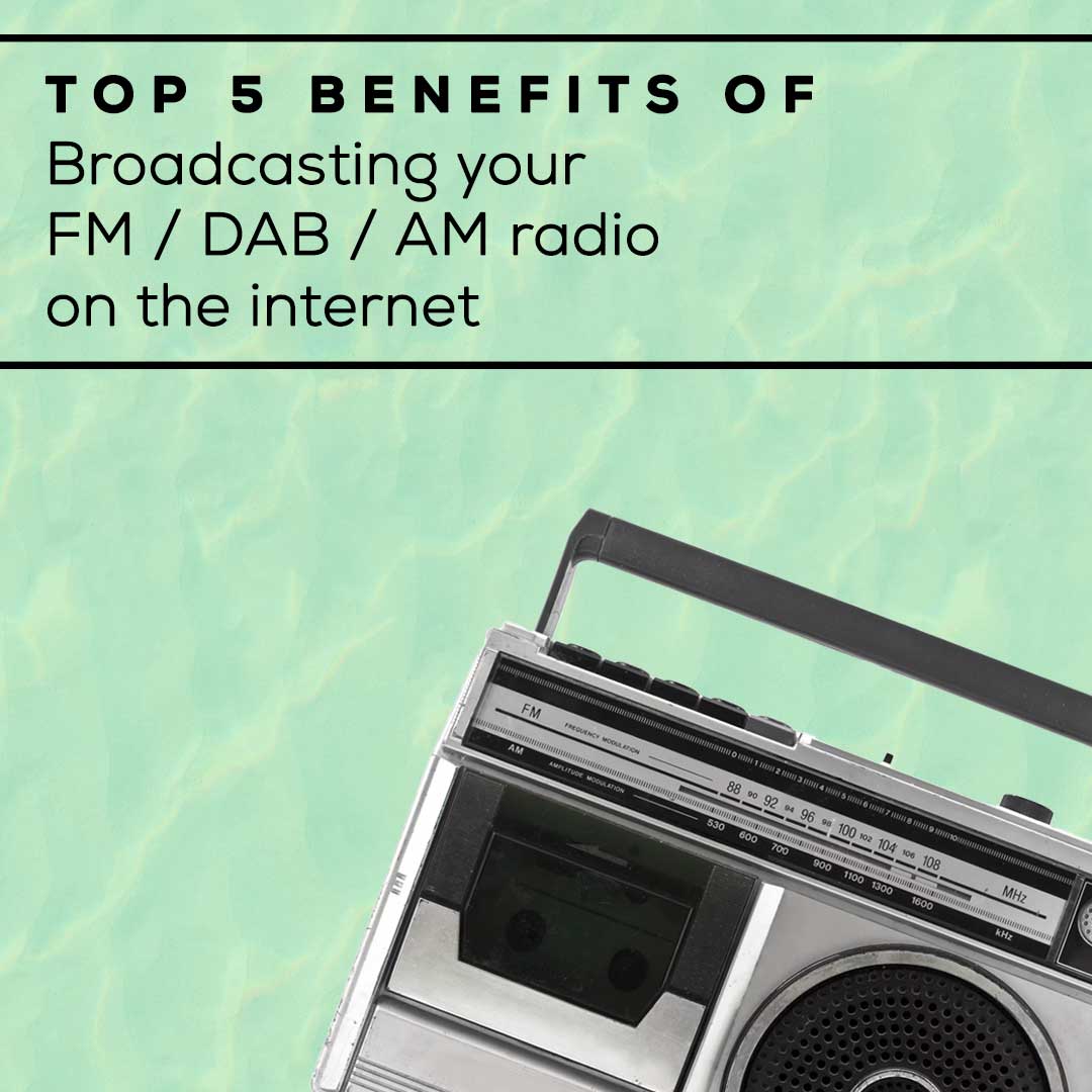 Top 5 benefits of broadcasting your FM / DAB / AM radio on the internet